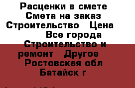 Расценки в смете. Смета на заказ. Строительство › Цена ­ 500 - Все города Строительство и ремонт » Другое   . Ростовская обл.,Батайск г.